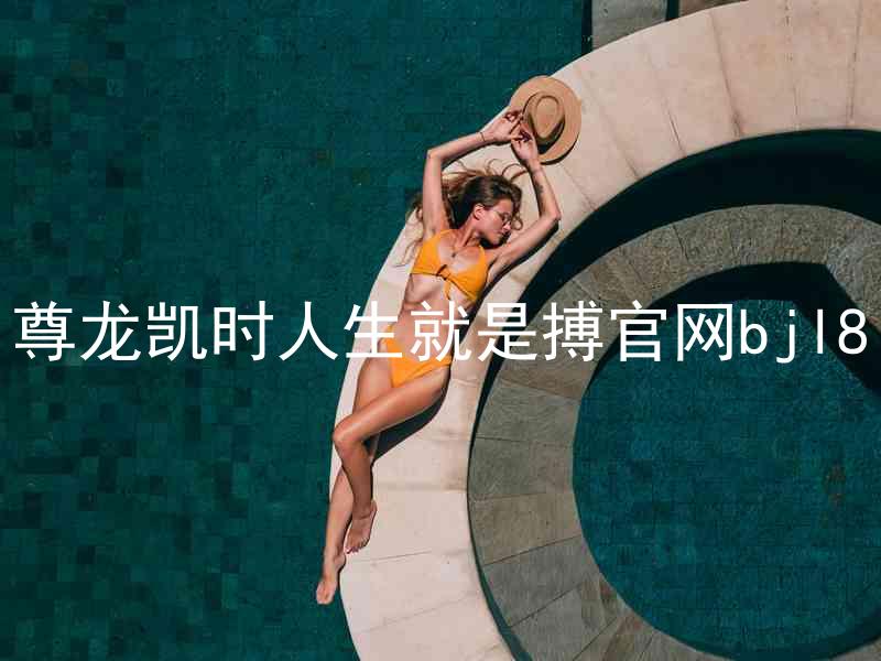 尊龙凯时人生就是搏官网bjl8